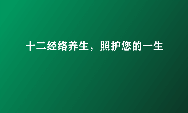 十二经络养生，照护您的一生