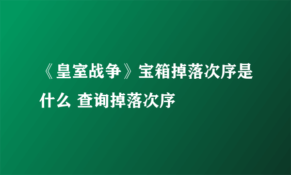 《皇室战争》宝箱掉落次序是什么 查询掉落次序