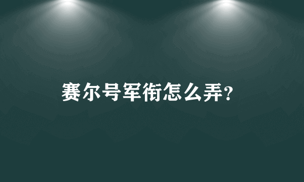 赛尔号军衔怎么弄？