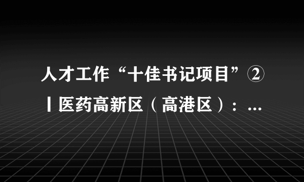 人才工作“十佳书记项目”②丨医药高新区（高港区）：放大“113计划”政策效应