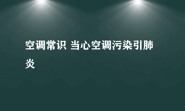 空调常识 当心空调污染引肺炎