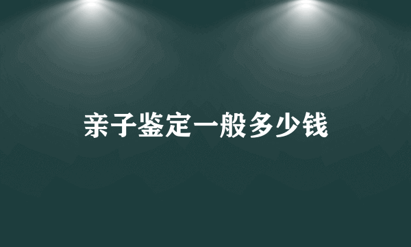 亲子鉴定一般多少钱