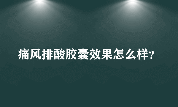 痛风排酸胶囊效果怎么样？