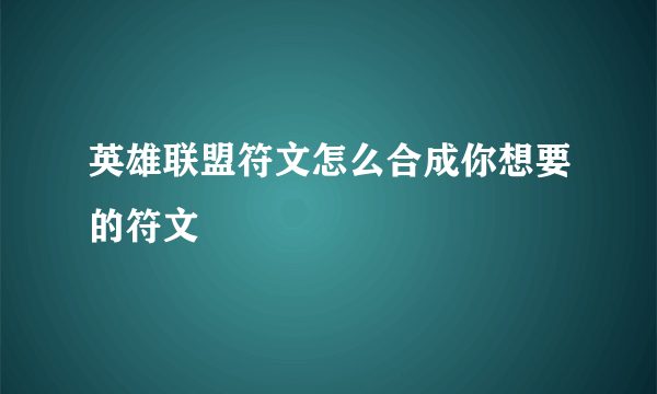 英雄联盟符文怎么合成你想要的符文