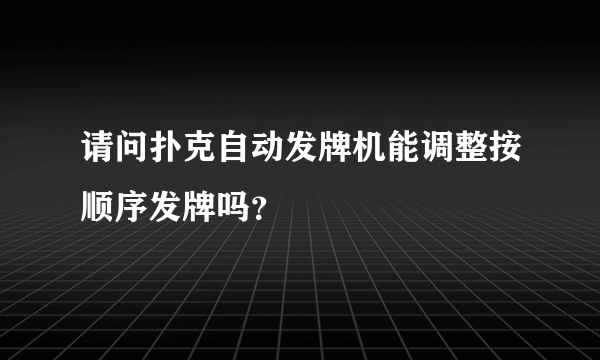 请问扑克自动发牌机能调整按顺序发牌吗？