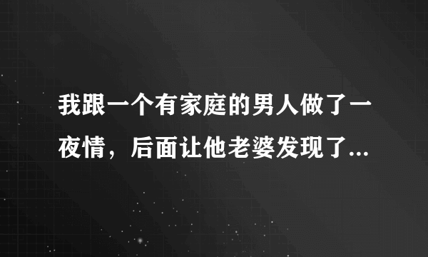 我跟一个有家庭的男人做了一夜情，后面让他老婆发现了，就天天来骚扰我骂我，我应该怎么处理