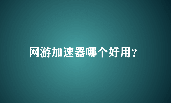 网游加速器哪个好用？