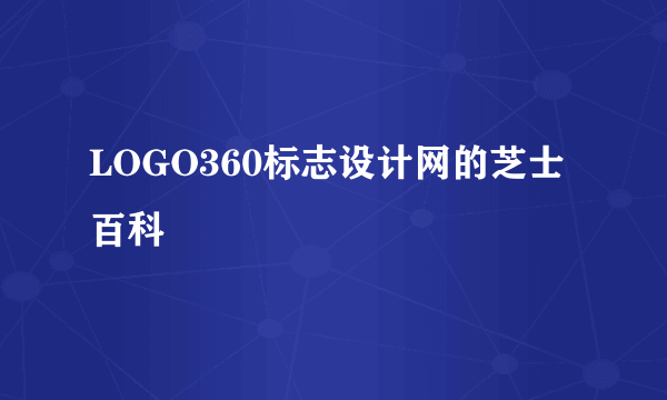 LOGO360标志设计网的芝士百科