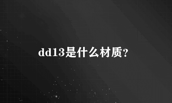 dd13是什么材质？