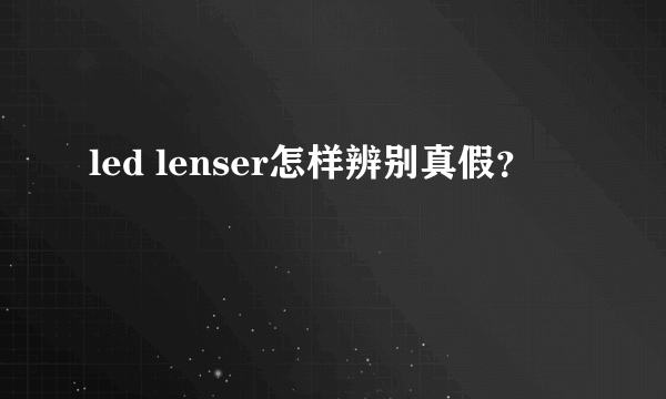 led lenser怎样辨别真假？