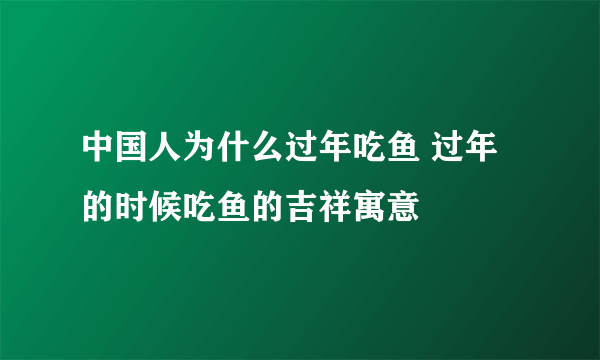 中国人为什么过年吃鱼 过年的时候吃鱼的吉祥寓意