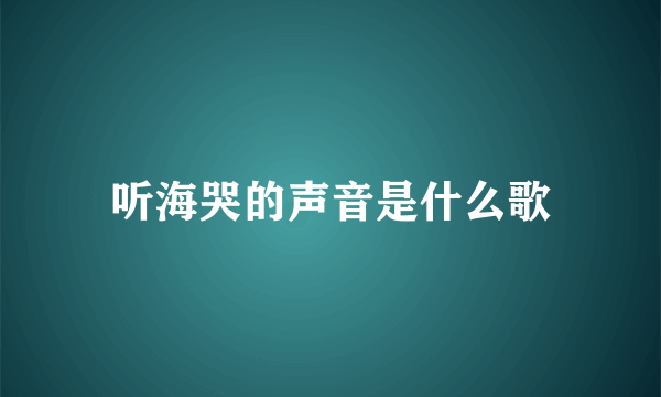 听海哭的声音是什么歌