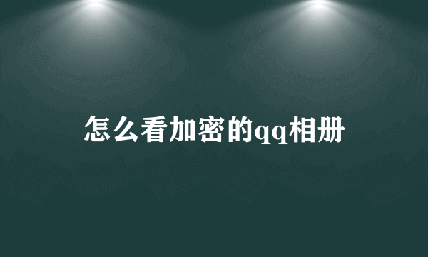 怎么看加密的qq相册