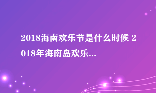 2018海南欢乐节是什么时候 2018年海南岛欢乐节几月几号开幕