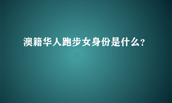 澳籍华人跑步女身份是什么？