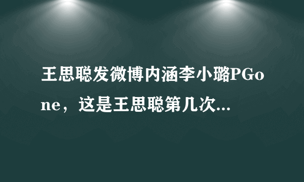 王思聪发微博内涵李小璐PGone，这是王思聪第几次公开锤人了？