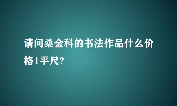 请问桑金科的书法作品什么价格1平尺?