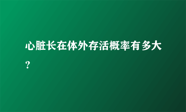 心脏长在体外存活概率有多大？