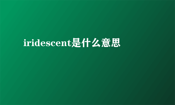 iridescent是什么意思