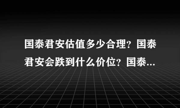 国泰君安估值多少合理？国泰君安会跌到什么价位？国泰君安发行价多少？