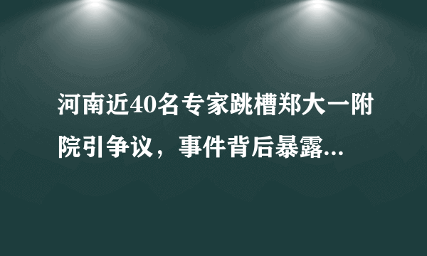 河南近40名专家跳槽郑大一附院引争议，事件背后暴露出了哪些问题？