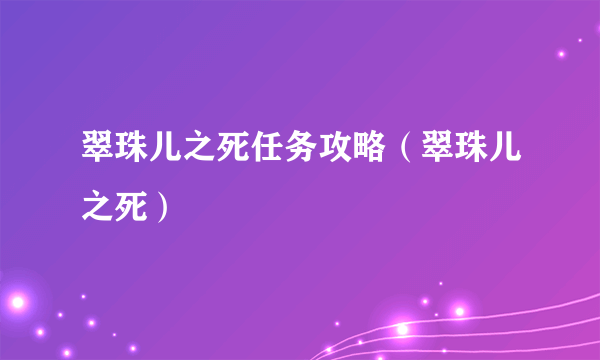 翠珠儿之死任务攻略（翠珠儿之死）