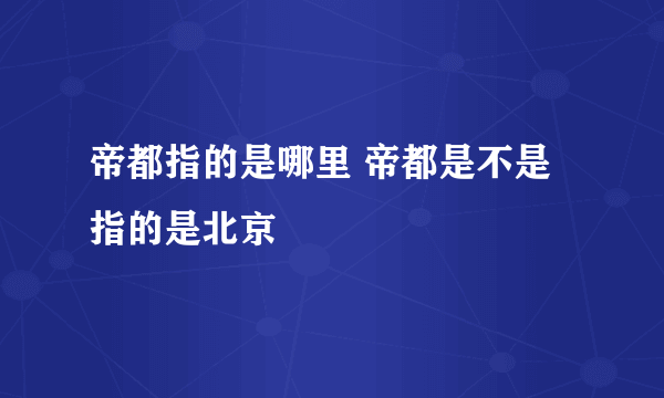 帝都指的是哪里 帝都是不是指的是北京