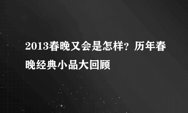 2013春晚又会是怎样？历年春晚经典小品大回顾