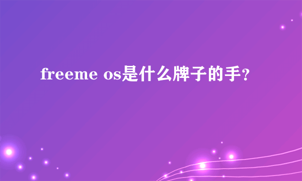 freeme os是什么牌子的手？