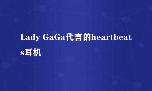 Lady GaGa代言的heartbeats耳机