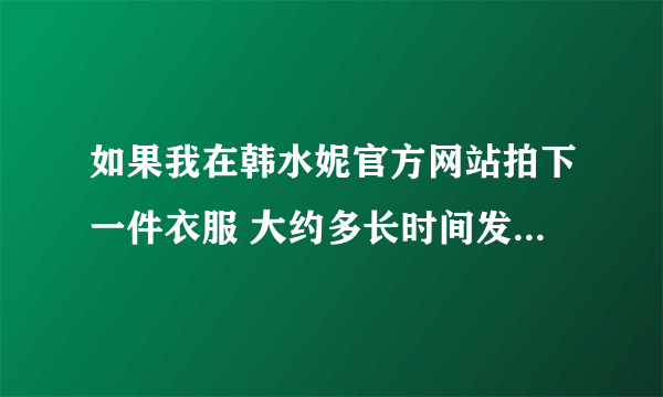 如果我在韩水妮官方网站拍下一件衣服 大约多长时间发货 默认的是什么 快递 一般 都几天到 呀 谢谢哦