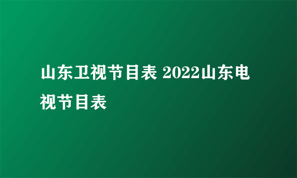 山东卫视节目表 2022山东电视节目表