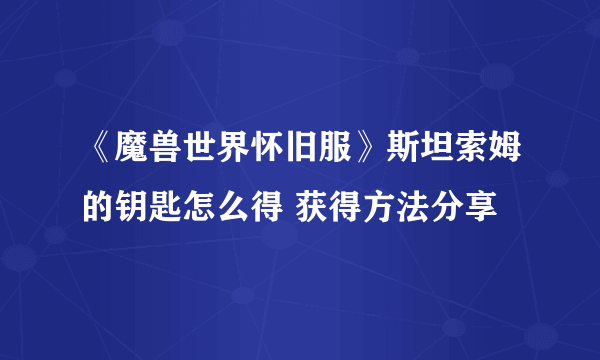 《魔兽世界怀旧服》斯坦索姆的钥匙怎么得 获得方法分享