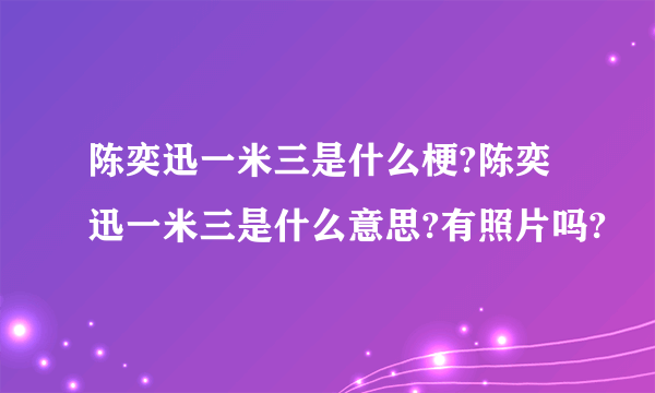 陈奕迅一米三是什么梗?陈奕迅一米三是什么意思?有照片吗?