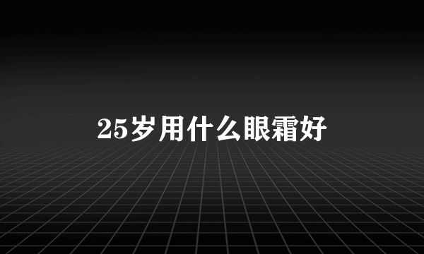 25岁用什么眼霜好