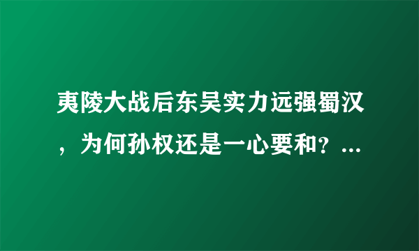 夷陵大战后东吴实力远强蜀汉，为何孙权还是一心要和？是因为怂吗？