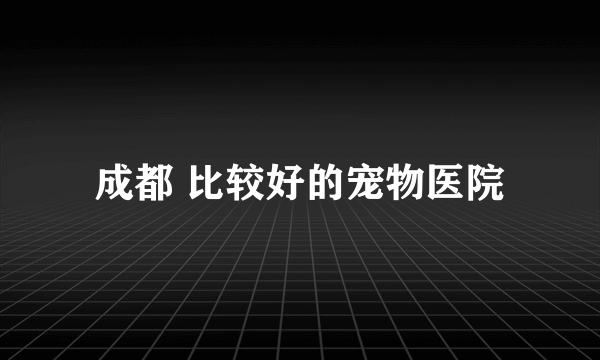 成都 比较好的宠物医院