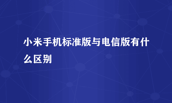 小米手机标准版与电信版有什么区别