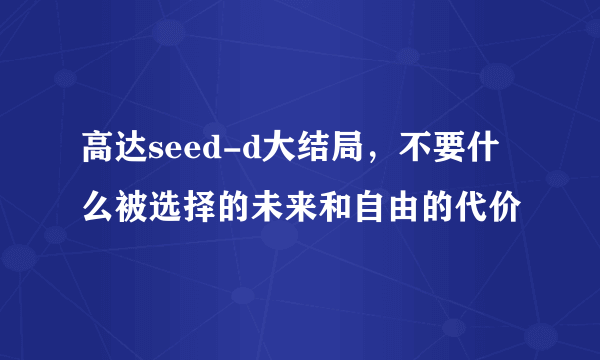 高达seed-d大结局，不要什么被选择的未来和自由的代价