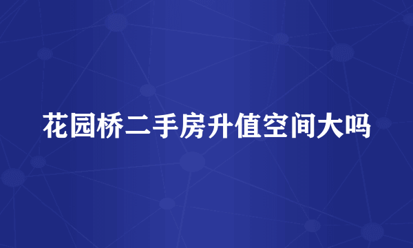 花园桥二手房升值空间大吗