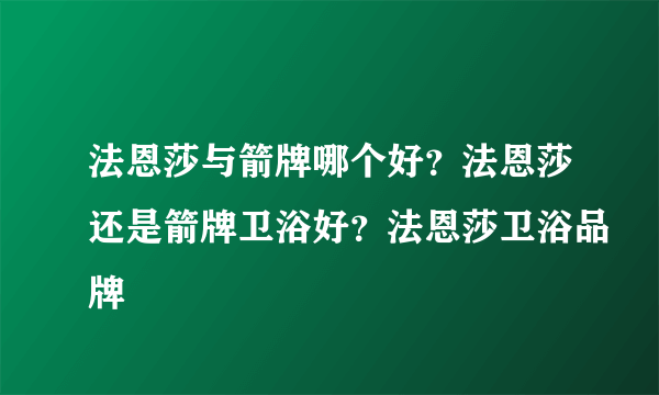 法恩莎与箭牌哪个好？法恩莎还是箭牌卫浴好？法恩莎卫浴品牌