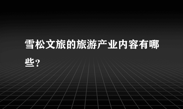 雪松文旅的旅游产业内容有哪些？