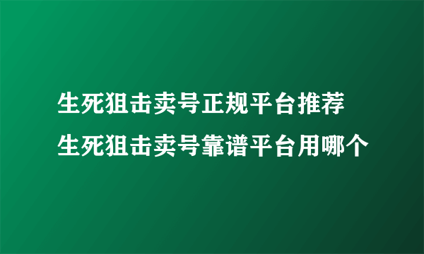 生死狙击卖号正规平台推荐 生死狙击卖号靠谱平台用哪个