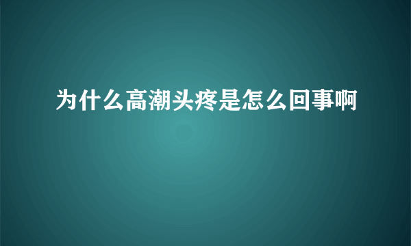 为什么高潮头疼是怎么回事啊