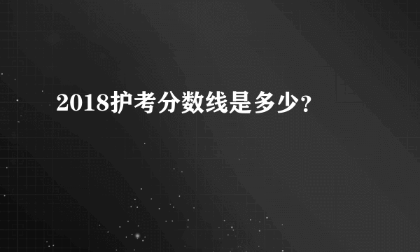 2018护考分数线是多少？