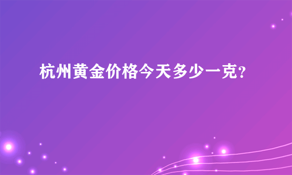 杭州黄金价格今天多少一克？