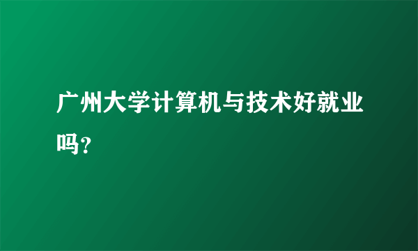 广州大学计算机与技术好就业吗？