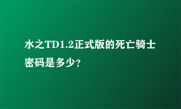 水之TD1.2正式版的死亡骑士密码是多少？