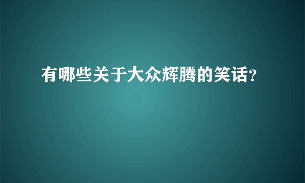 有哪些关于大众辉腾的笑话？