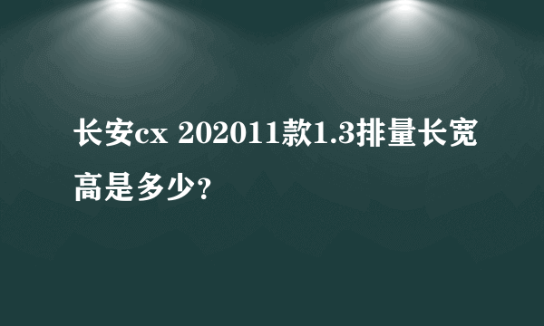 长安cx 202011款1.3排量长宽高是多少？